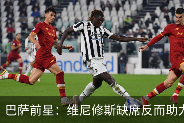 巴萨前星：维尼修斯缺席反而助力皇马更显强大