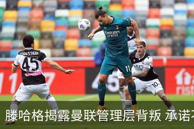滕哈格揭露曼联管理层背叛 承诺不卖麦克托米奈却反悔