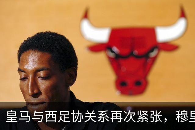 皇马与西足协关系再次紧张，穆里尼奥将发声明确立场